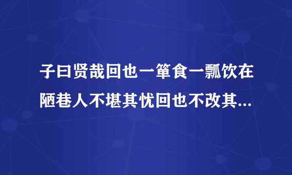 子曰贤哉回也一箪食一瓢饮在陋巷人不堪其忧回也不改其乐贤哉回也的意思是什么