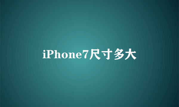 iPhone7尺寸多大