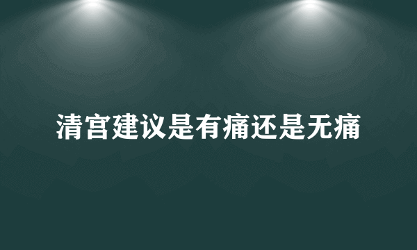 清宫建议是有痛还是无痛