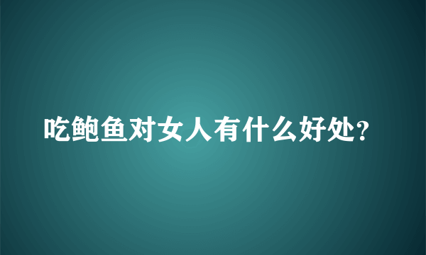 吃鲍鱼对女人有什么好处？