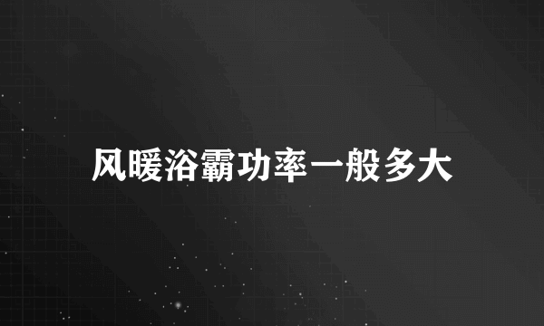 风暖浴霸功率一般多大