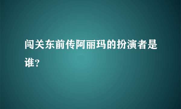 闯关东前传阿丽玛的扮演者是谁？