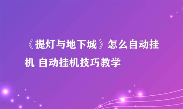 《提灯与地下城》怎么自动挂机 自动挂机技巧教学