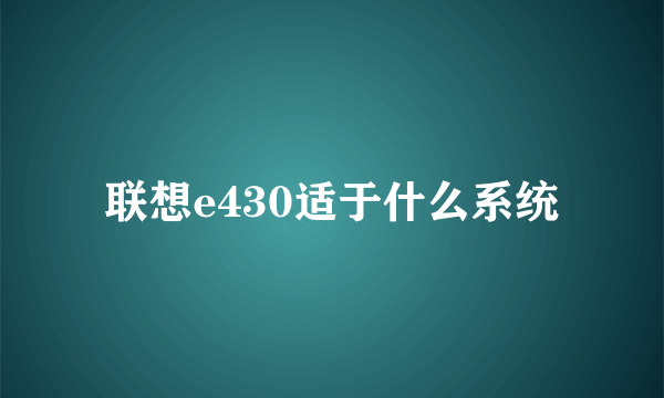 联想e430适于什么系统