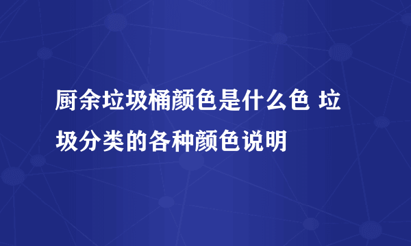 厨余垃圾桶颜色是什么色 垃圾分类的各种颜色说明