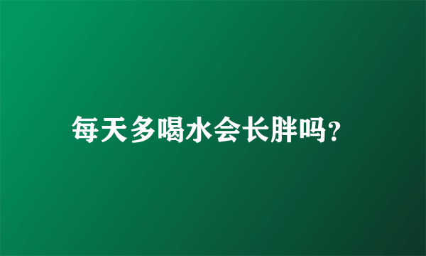 每天多喝水会长胖吗？