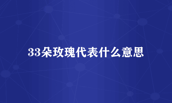 33朵玫瑰代表什么意思