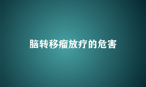 脑转移瘤放疗的危害