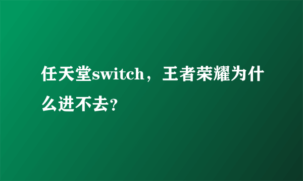 任天堂switch，王者荣耀为什么进不去？