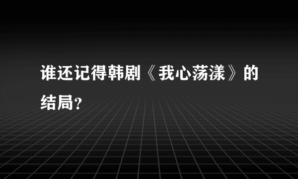 谁还记得韩剧《我心荡漾》的结局？