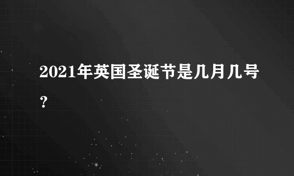 2021年英国圣诞节是几月几号？