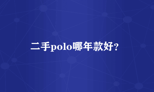 二手polo哪年款好？