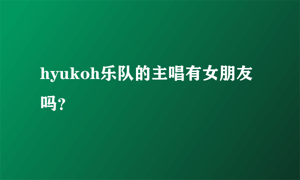 hyukoh乐队的主唱有女朋友吗？