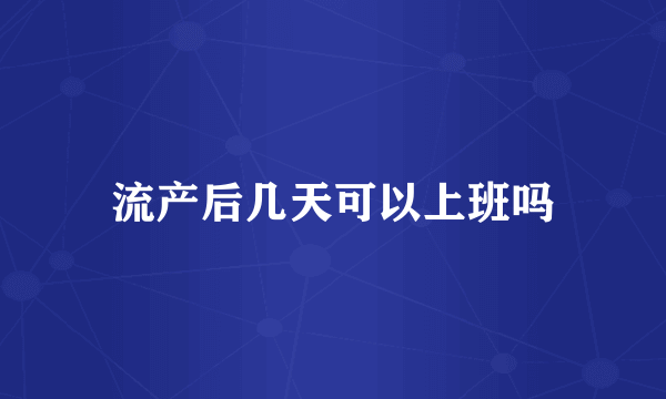 流产后几天可以上班吗