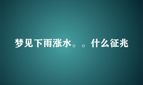 梦见下雨涨水。。什么征兆