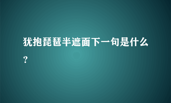 犹抱琵琶半遮面下一句是什么？