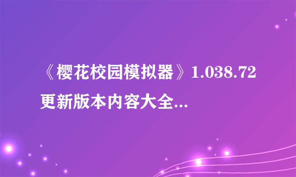 《樱花校园模拟器》1.038.72更新版本内容大全 1.038.72更新内容汇总