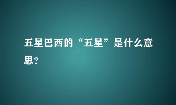 五星巴西的“五星”是什么意思？