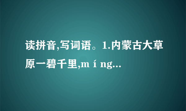 读拼音,写词语。1.内蒙古大草原一碧千里,míng  mèi（_____）的阳光下,牛羊在悠闲地jǔ  jué（_____）着青草,táo  qì（_____）的小马驹在母马的身边跑来跑去。2.冬天到了,冷风páo  xiào（_____）着拍打着窗户,我们生起tàn  huǒ（_____）,屋子里顿时暖和极了。