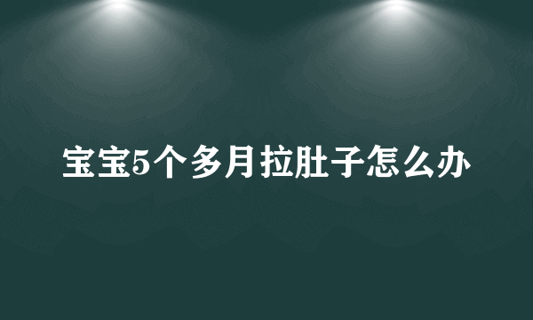 宝宝5个多月拉肚子怎么办