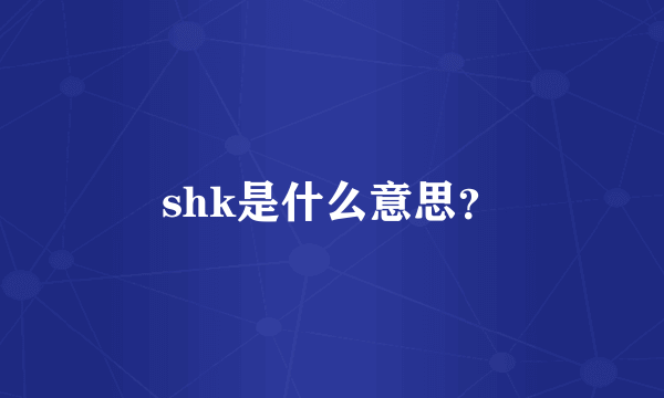 shk是什么意思？