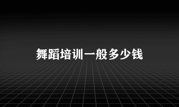 舞蹈培训一般多少钱