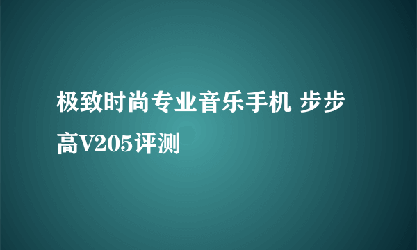 极致时尚专业音乐手机 步步高V205评测