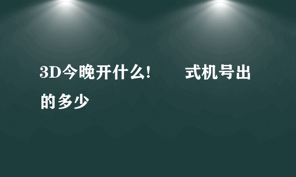 3D今晚开什么!　　式机号出的多少