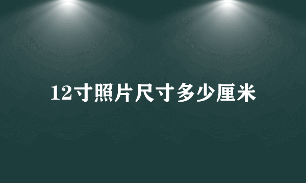 12寸照片尺寸多少厘米