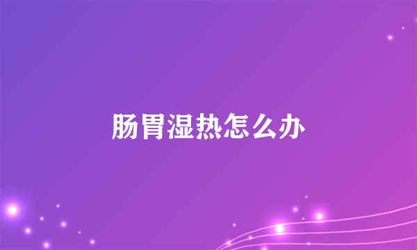 肠胃湿热怎么办