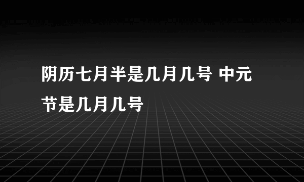 阴历七月半是几月几号 中元节是几月几号