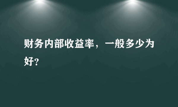 财务内部收益率，一般多少为好？