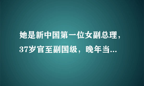 她是新中国第一位女副总理，37岁官至副国级，晚年当公司董事长