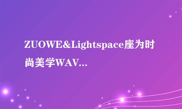 ZUOWE&Lightspace座为时尚美学WAVE艺术衣架新品上市！