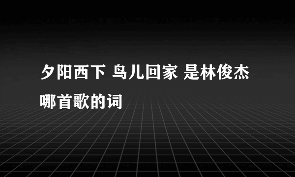 夕阳西下 鸟儿回家 是林俊杰哪首歌的词