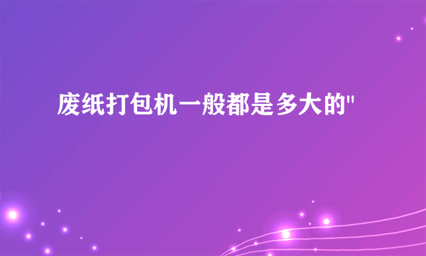 废纸打包机一般都是多大的