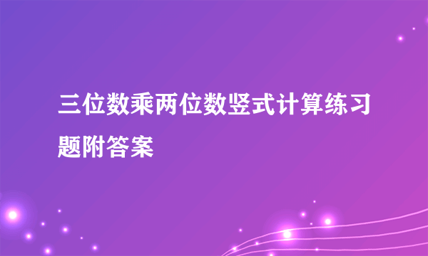 三位数乘两位数竖式计算练习题附答案