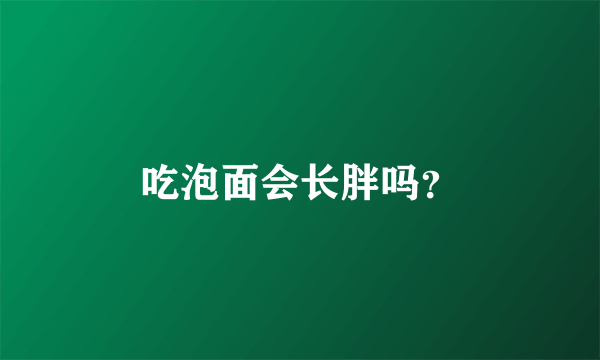 吃泡面会长胖吗？