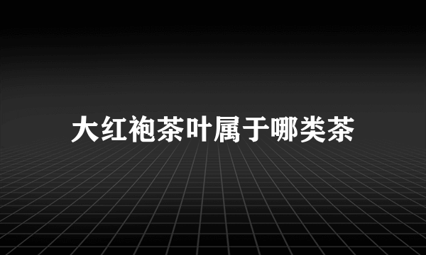 大红袍茶叶属于哪类茶