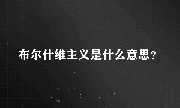 布尔什维主义是什么意思？