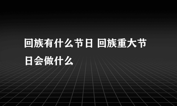 回族有什么节日 回族重大节日会做什么