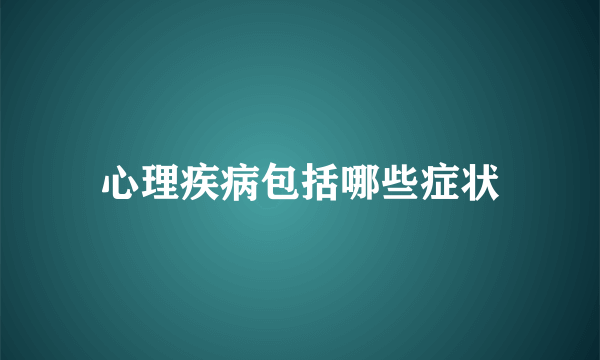 心理疾病包括哪些症状