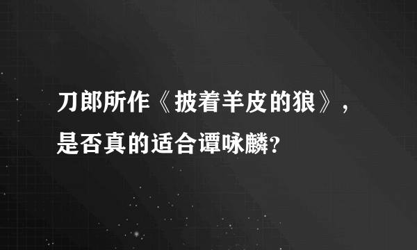 刀郎所作《披着羊皮的狼》，是否真的适合谭咏麟？