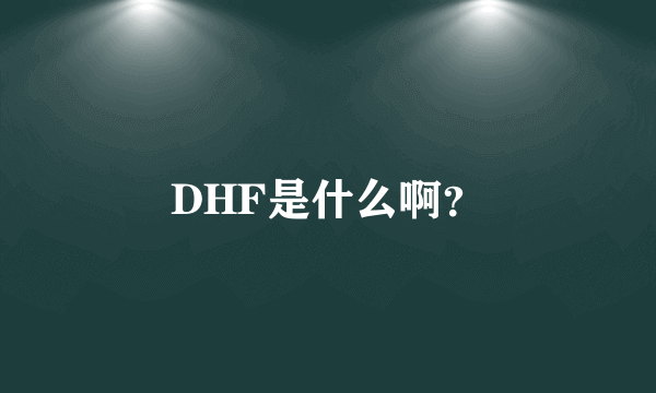 DHF是什么啊？