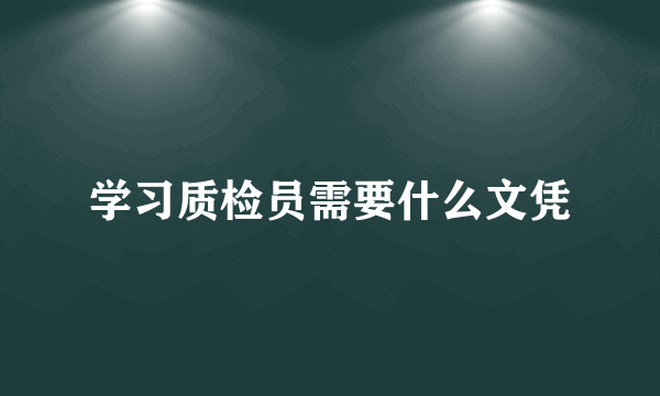 学习质检员需要什么文凭