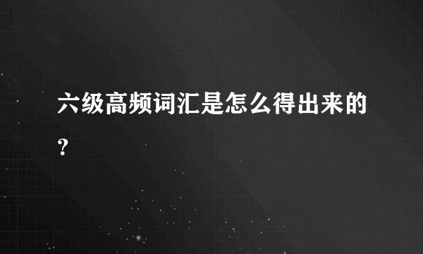 六级高频词汇是怎么得出来的？