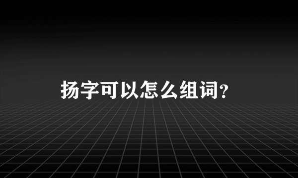 扬字可以怎么组词？