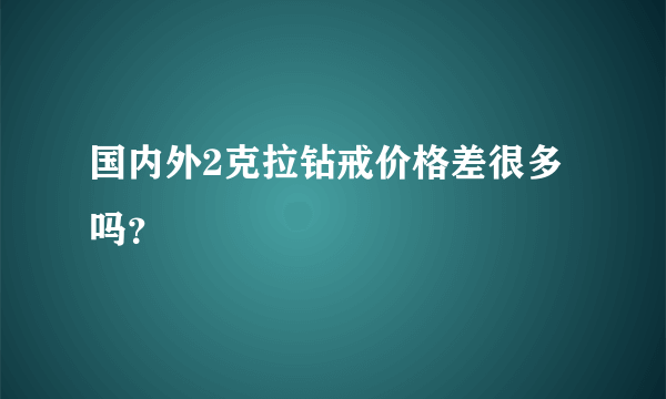 国内外2克拉钻戒价格差很多吗？