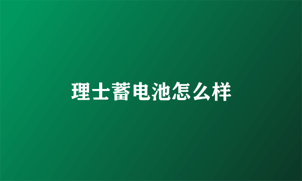 理士蓄电池怎么样