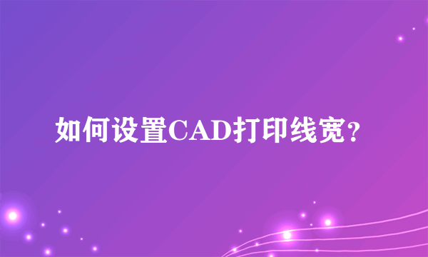 如何设置CAD打印线宽？